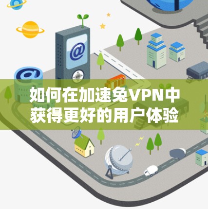 如何在加速兔VPN中获得更好的用户体验