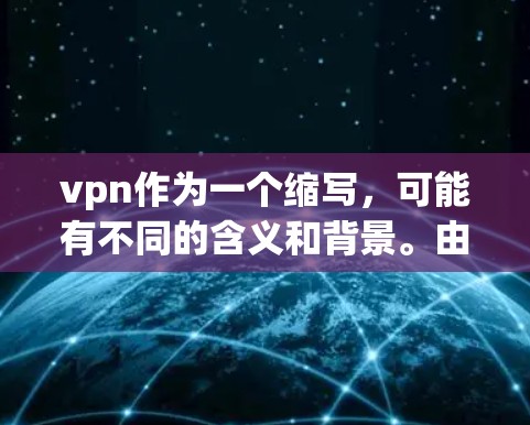 vpn作为一个缩写，可能有不同的含义和背景。由于没有具体的上下文信息，以下是一个基于常见缩写和项目背景的解释
