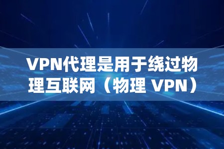 VPN代理是用于绕过物理互联网（物理 VPN）限制的软件服务，使得用户能够在没有物理VPN设备的情况下，通过代理服务器连接到VPN网络，从而获得在线观看、下载、支付等服务