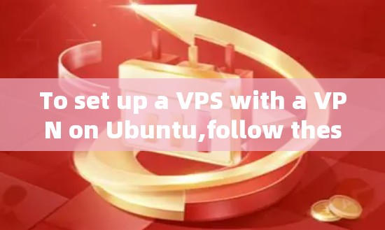 To set up a VPS with a VPN on Ubuntu,follow these organized steps: