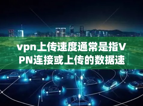 vpn上传速度通常是指VPN连接或上传的数据速度。这可能涉及到防火墙设置、服务器配置优化、数据传输策略等。以下是一些可能的解决方法