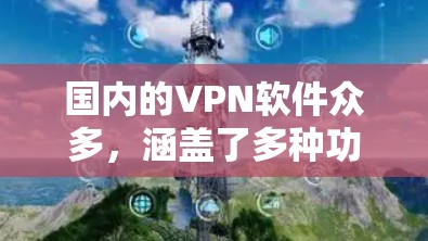 国内的VPN软件众多，涵盖了多种功能和使用体验，满足不同用户的需求。以下是一些国内的VPN软件推荐