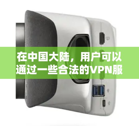 在中国大陆，用户可以通过一些合法的VPN服务来下载和观看网络内容。以下是一些常见的国内VPN服务