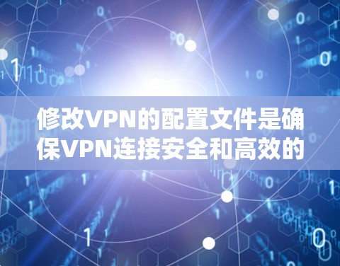 修改VPN的配置文件是确保VPN连接安全和高效的步骤。以下是一个清晰的指南，帮助您逐步修改配置文件