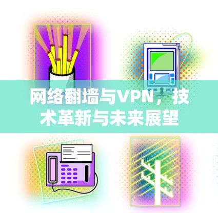 网络翻墙与VPN，技术革新与未来展望