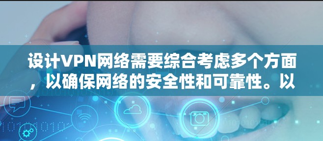 设计VPN网络需要综合考虑多个方面，以确保网络的安全性和可靠性。以下是设计VPN网络的步骤和关键点