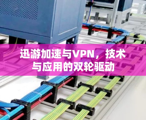 迅游加速与VPN，技术与应用的双轮驱动