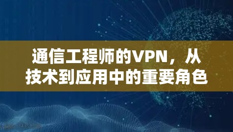 通信工程师的VPN，从技术到应用中的重要角色