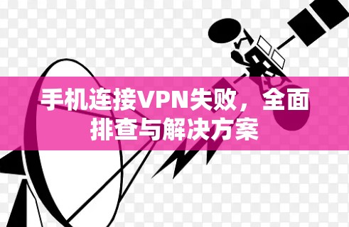 手机连接VPN失败，全面排查与解决方案