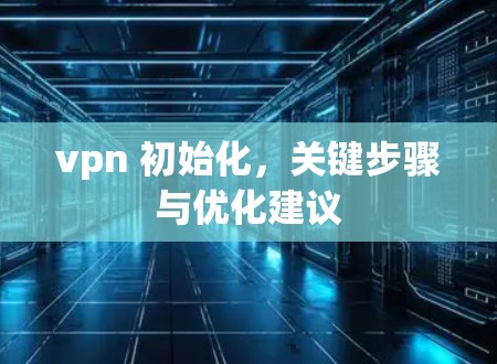 vpn 初始化，关键步骤与优化建议