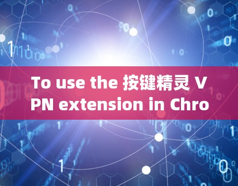 To use the 按键精灵 VPN extension in Chrome,follow these organized steps: