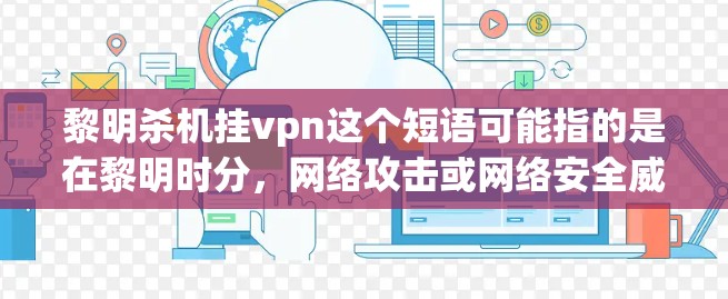 黎明杀机挂vpn这个短语可能指的是在黎明时分，网络攻击或网络安全威胁被加密货币或加密货币相关的技术所操控，或者被某些攻击者用于控制网络环境。以下是一些可能的解释和建议