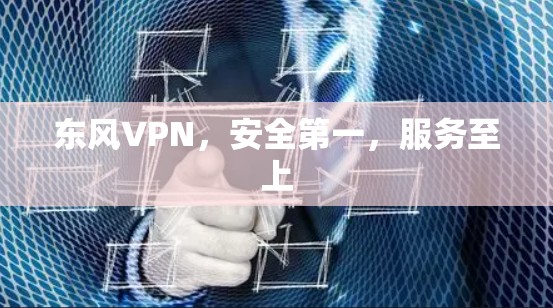 东风VPN，安全第一，服务至上