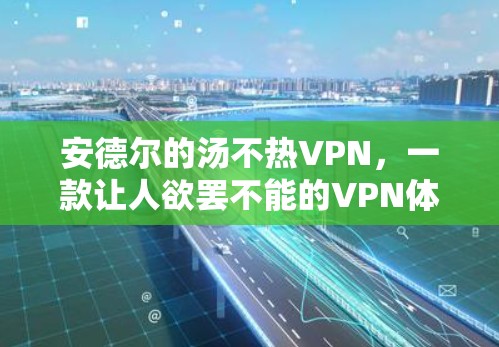 安德尔的汤不热VPN，一款让人欲罢不能的VPN体验