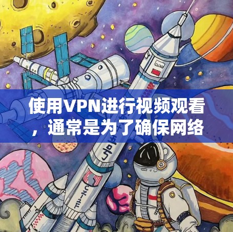 使用VPN进行视频观看，通常是为了确保网络稳定性、避免网络攻击、或者在特定的网络环境下进行。以下是一些使用VPN进行视频观看的建议