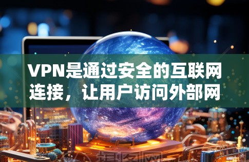 VPN是通过安全的互联网连接，让用户访问外部网站的同时保护个人信息不被泄露。以下是关于VPN的详细信息