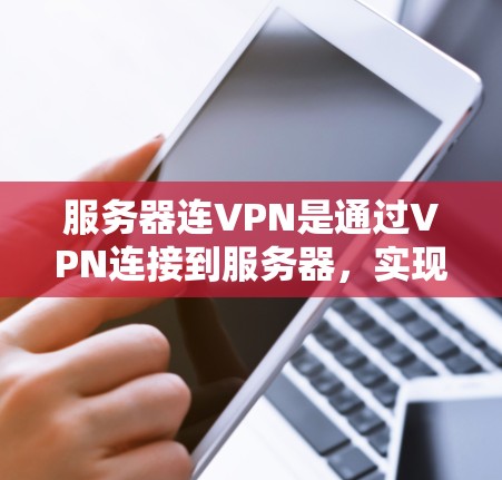 服务器连VPN是通过VPN连接到服务器，实现远程控制和访问服务器的功能。以下是关于服务器连VPN的详细步骤和思考