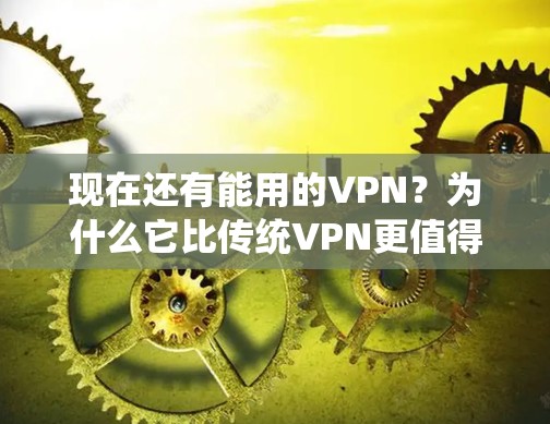 现在还有能用的VPN？为什么它比传统VPN更值得信任