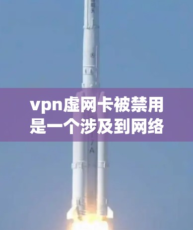 vpn虚网卡被禁用是一个涉及到网络安全和网络安全的复杂问题。以下是对此问题的逐步解答