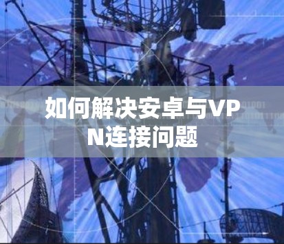 如何解决安卓与VPN连接问题