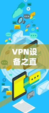 VPN设备之直通车技术，提升网络效率的高效选择