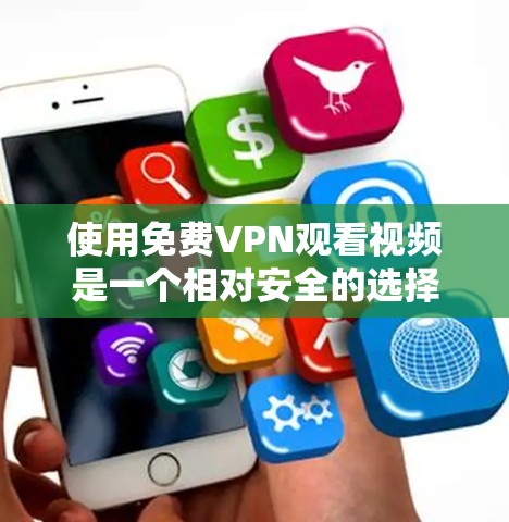 使用免费VPN观看视频是一个相对安全的选择，但需要谨慎操作。以下是一个覆盖所有步骤的指南，帮助你顺利使用 VPN 服务