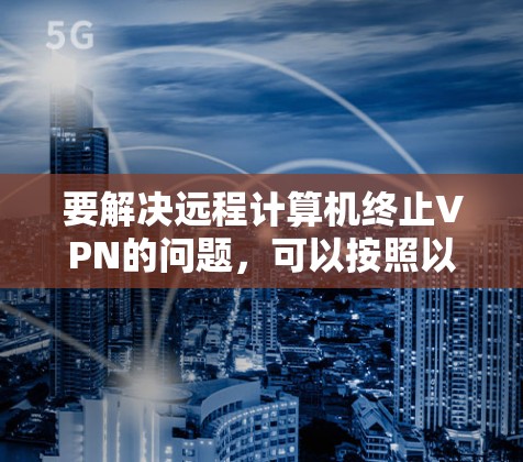 要解决远程计算机终止VPN的问题，可以按照以下步骤进行