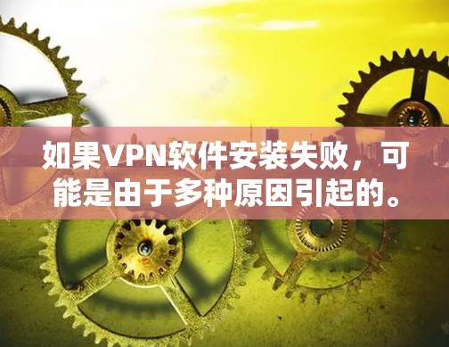 如果VPN软件安装失败，可能是由于多种原因引起的。以下是一些可能的原因和解决方法