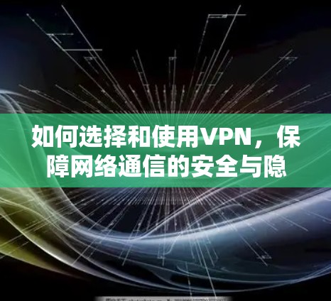 如何选择和使用VPN，保障网络通信的安全与隐私