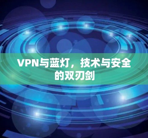 VPN与蓝灯，技术与安全的双刃剑