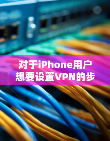 对于iPhone用户想要设置VPN的步骤，以下是一步步的指南