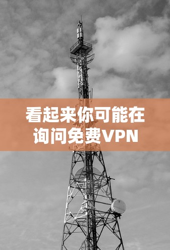 看起来你可能在询问免费VPN的服务。VPN（Virtual Private Network）是一种技术，用于在不直接连接电脑或手机的情况下，建立一个加密的网络连接，以更好地控制计算机的网络访问