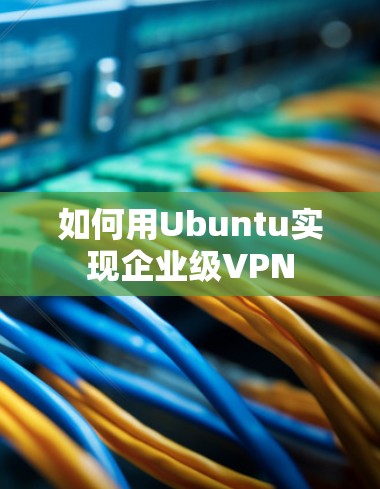 如何用Ubuntu实现企业级VPN