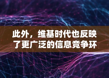 此外，维基时代也反映了更广泛的信息竞争环境。在互联网时代，知识共享、自由知识和非盈利教育是普遍的追求。维基时代通过其开放的平台和社区协作机制，试图打破传统的制式教育模式，强调信息的自由流动和共享