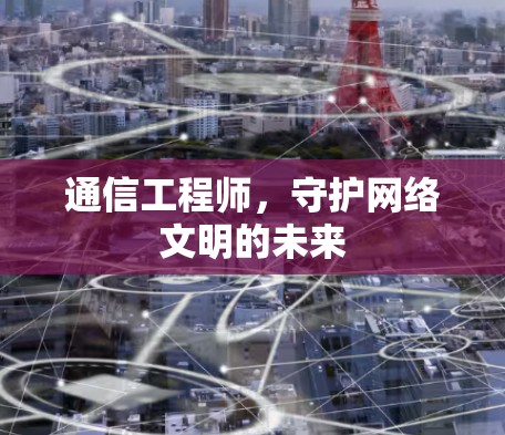 通信工程师，守护网络文明的未来