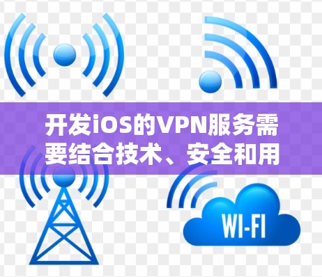 开发iOS的VPN服务需要结合技术、安全和用户体验的多方面考虑。以下是详细的步骤和建议