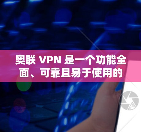 奥联 VPN 是一个功能全面、可靠且易于使用的网络过滤软件，专为用户提供了安全、快速和多种语言支持的网络环境。以下是关于奥联 VPN 的详细信息