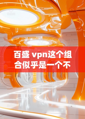 百盛 vpn这个组合似乎是一个不太常见的表达，可能有以下几种解释