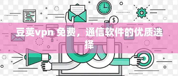 豆荚vpn 免费，通信软件的优质选择