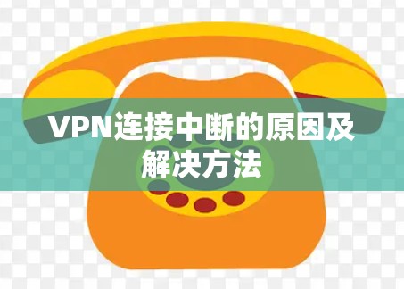 VPN连接中断的原因及解决方法
