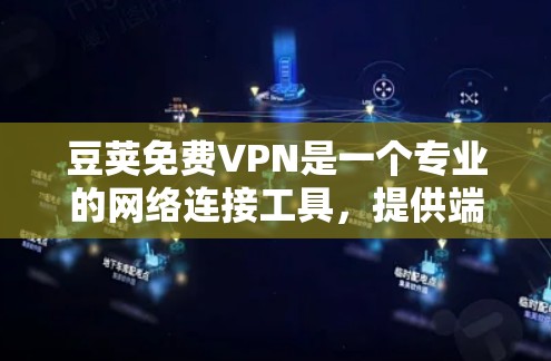 豆荚免费VPN是一个专业的网络连接工具，提供端到端加密和多种速率选项，适合有一定网络基础的用户。以下是对豆荚的一些总结和建议