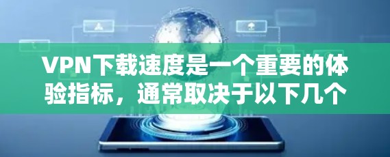 VPN下载速度是一个重要的体验指标，通常取决于以下几个因素