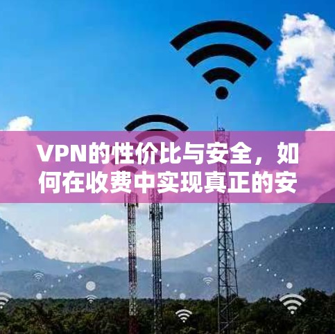VPN的性价比与安全，如何在收费中实现真正的安全？