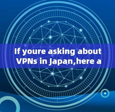 If youre asking about VPNs in Japan,here are some popular VPN services available in Japan: