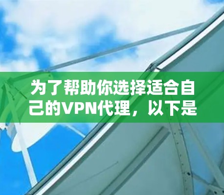为了帮助你选择适合自己的VPN代理，以下是详细的推荐和信息汇总