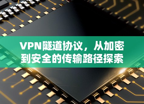 VPN隧道协议，从加密到安全的传输路径探索