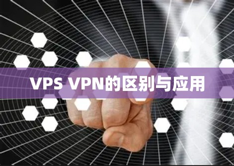 VPS VPN的区别与应用