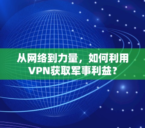 从网络到力量，如何利用VPN获取军事利益？