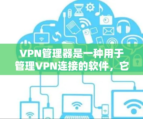 VPN管理器是一种用于管理VPN连接的软件，它可以帮助用户管理多个VPN服务器、设置安全设置、监控流量、删除恶意软件等。以下是关于VPN管理器的一些基本信息和使用方法