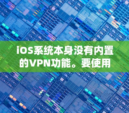 iOS系统本身没有内置的VPN功能。要使用VPN，您可以尝试以下方法